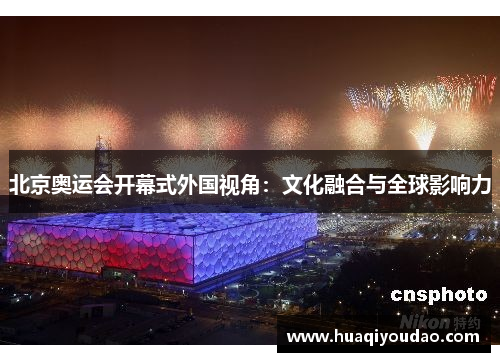 北京奥运会开幕式外国视角:文化融合与全球影响力