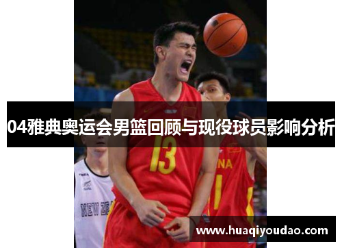 04雅典奥运会男篮回顾与现役球员影响分析